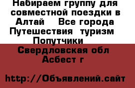 Набираем группу для совместной поездки в Алтай. - Все города Путешествия, туризм » Попутчики   . Свердловская обл.,Асбест г.